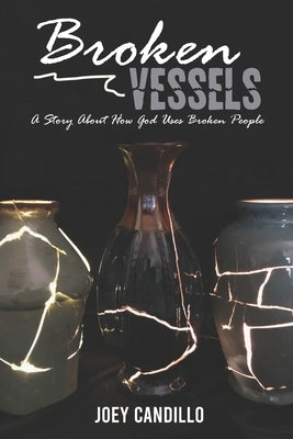Broken Vessels: A Story About How God Uses Broken People by Candillo, Joey