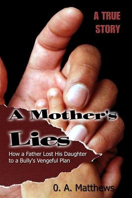 A Mother's Lies: How a Father Lost His Daughter to a Bully's Vengeful Plan by Matthews, O. a.