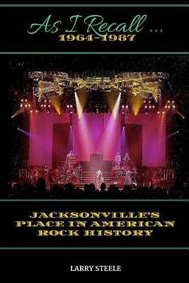 As I Recall ...: Jacksonville's Place in American Rock History by Steele, Larry