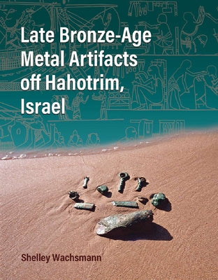 Late Bronze-Age Metal Artifacts Off Hahotrim, Israel by Wachsmann, Shelley