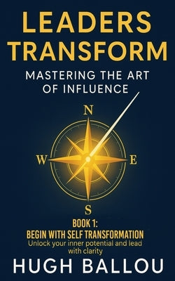 Leaders Transform 1: Mastering the Art of Influence Book 1: Mastering the Art of Influence Book 1 by Ballou, Hugh M.
