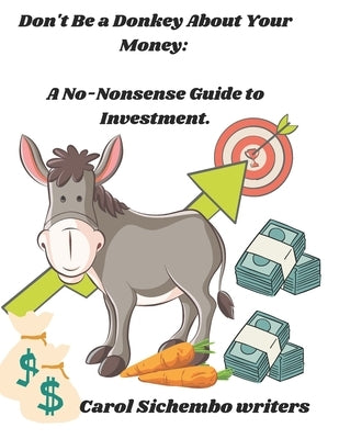 Don't Be a Donkey About Your Money: A No-Nonsense Guide to Investment. by Sichembo, Carol