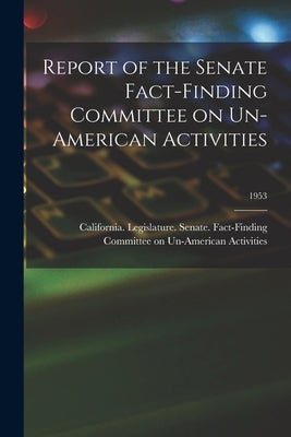 Report of the Senate Fact-Finding Committee on Un-American Activities; 1953 by California Legislature Senate Fact