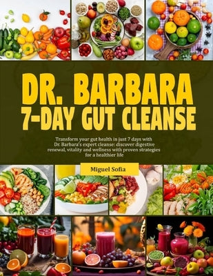Dr. Barbara 7-Day Gut Cleanse: Transform your gut health in just 7-days with dr. Barbara's expert cleanse: discover digestive renewal, vitality and w by Sofia, Miguel