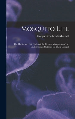 Mosquito Life: The Habits and Life Cycles of the Known Mosquitoes of the United States; Methods for Their Control by Mitchell, Evelyn Groesbeeck