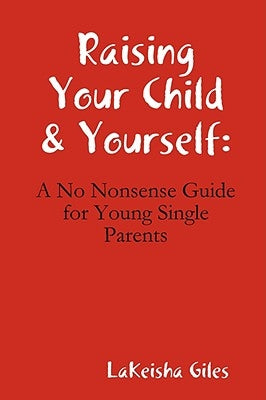 Raising Your Child & Yourself: A No Nonsense Guide for Young Single Parents by Giles, Lakeisha