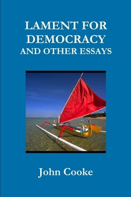 Lament for Democracy and Other Essays by Cooke, John