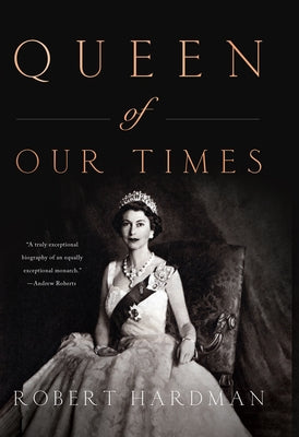 Queen of Our Times: The Life of Queen Elizabeth II by Hardman, Robert
