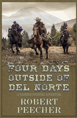 Four Days Outside of Del Norte: A Western Frontier Adventure by Peecher, Robert