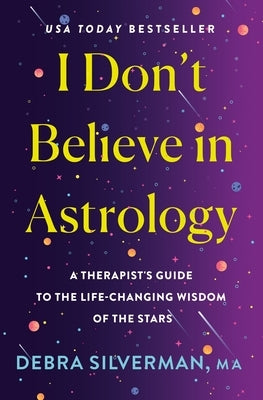 I Don't Believe in Astrology: A Therapist's Guide to the Life-Changing Wisdom of the Stars by Silverman, Debra