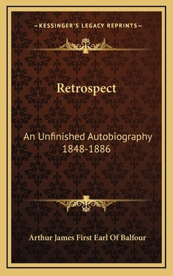 Retrospect: An Unfinished Autobiography 1848-1886 by Balfour, Arthur James First Earl of