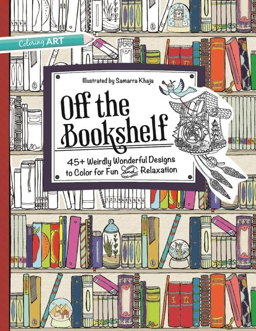 Off the Bookshelf Coloring Book: 45+ Weirdly Wonderful Designs to Color for Fun & Relaxation by Khaja, Samarra