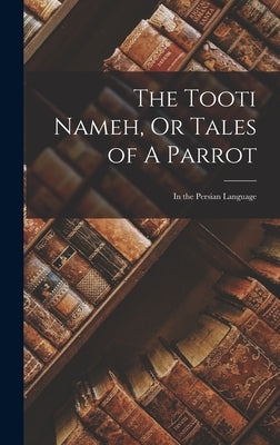 The Tooti Nameh, Or Tales of A Parrot: In the Persian Language by Anonymous