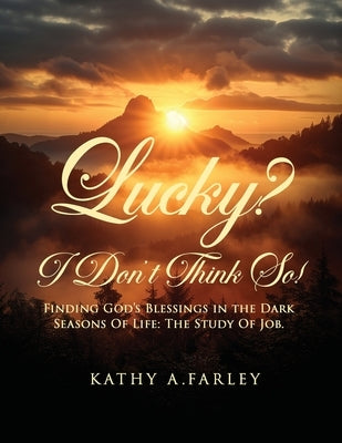 Lucky? I Don't Think So!: Finding God's Blessings in the Dark Seasons of Life: The Study of Job by Farley, Kathy A.