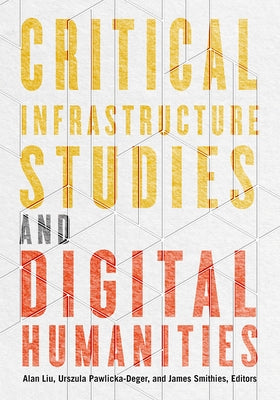 Critical Infrastructure Studies and Digital Humanities by Liu, Alan