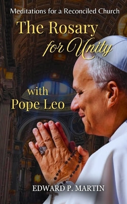 The Rosary for Unity with Pope Leo: Meditations for a Reconciled Church by Martin, Edward P.