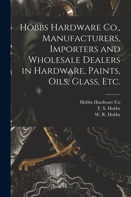 Hobbs Hardware Co., Manufacturers, Importers and Wholesale Dealers in Hardware, Paints, Oils, Glass, Etc. [microform] by Hobbs Hardware Co