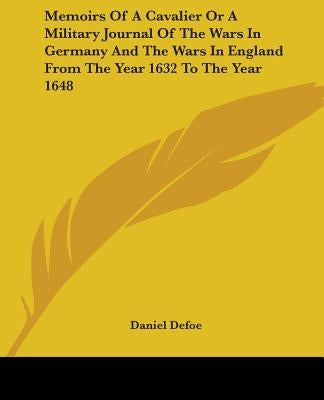 Memoirs Of A Cavalier Or A Military Journal Of The Wars In Germany And The Wars In England From The Year 1632 To The Year 1648 by Defoe, Daniel