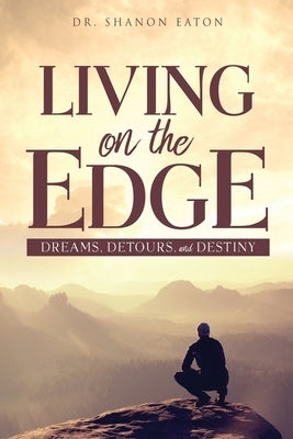 Living on the Edge: Dreams, Detours, and Destiny by Eaton, Shanon