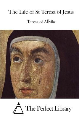 The Life of St Teresa of Jesus by The Perfect Library