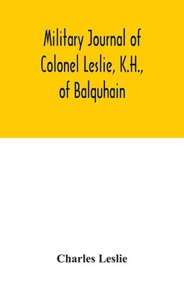 Military journal of Colonel Leslie, K.H., of Balquhain: whilst serving with the 29th Regt. in the Peninsula, and the 60th Rifles in Canada, &c., 1807- by Leslie, Charles