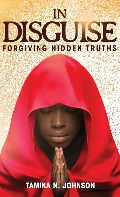 In Disguise: Forgiving Hidden Truths by Johnson, Tamika N.