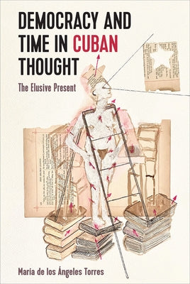 Democracy and Time in Cuban Thought: The Elusive Present by Torres, María de Los Ángeles
