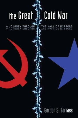 The Great Cold War: A Journey Through the Hall of Mirrors by Barrass, Gordon S.