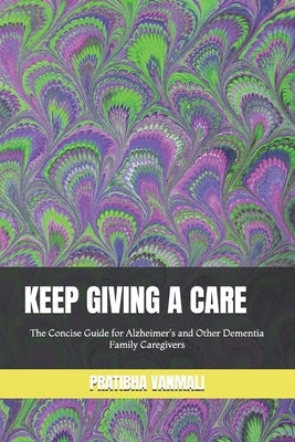 Keep Giving a Care: The Concise Guide for Alzheimer's and Other Dementia Family Caregivers by Vanmali, Pratibha