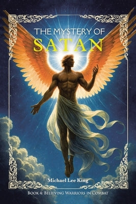 The Mystery of Satan: Book 4: Believing Warriors In Combat by King, Michael Lee
