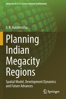 Planning Indian Megacity Regions: Spatial Model, Development Dynamics and Future Advances by Kulshrestha, S. K.
