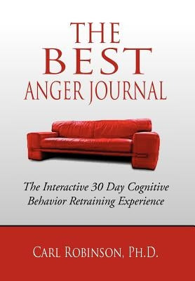 The Best Anger Journal: The Interactive 30 Day Cognitive Behavior Retraining Experience by Robinson, Carl