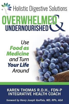 Overwhelmed and Undernourished: : Using Food as Medicine To Turn Your Life Around by High, Paula L.
