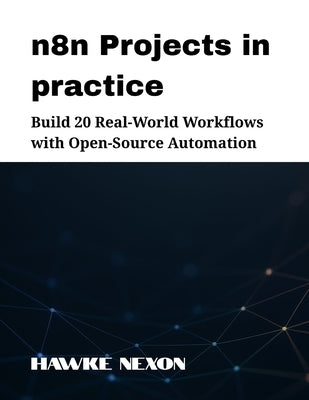 n8n Projects in practice: Build 20 Real-World Workflows with Open-Source Automation by Nexon, Hawke