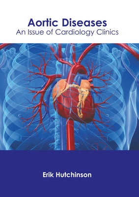Aortic Diseases: An Issue of Cardiology Clinics by Hutchinson, Erik