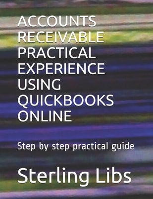 Accounts Receivable Practical Experience Using QuickBooks Online: Step by step practical guide by Libs Fcca, Sterling
