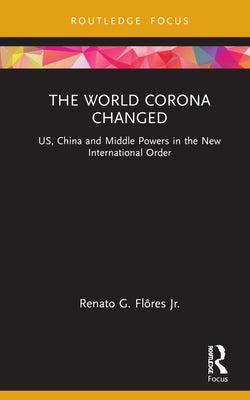 The World Corona Changed: US, China and Middle Powers in the New International Order by Flôres, Renato G., Jr.