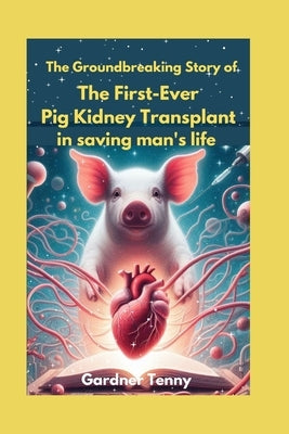 The Groundbreaking Story of the First-Ever Pig Kidney Transplant in saving man's life: How One Man's Brave Journey Offers Hope for Thousands in Need o by Tenny, Gardner