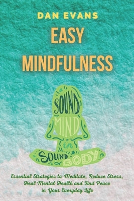 Easy Mindfulness: Essential Strategies to Meditate, Reduce Stress, Heal Mental Health and Find Peace in Your Everyday Life by Evans, Dan