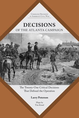 Decisions of the Atlanta Campaign: The Twenty-One Critical Decisions That Defined the Operation by Peterson, Lawrence K.
