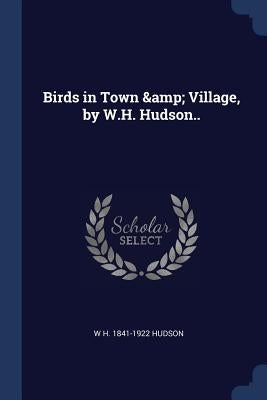 Birds in Town & Village, by W.H. Hudson.. by Hudson, W. H. 1841-1922