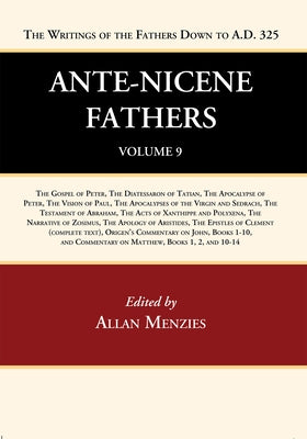 Ante-Nicene Fathers: Translations of the Writings of the Fathers Down to A.D. 325, Volume 9: The Gospel of Peter, the Diatessaron of Tatian, the Apoca by Menzies, Allan