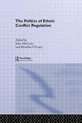 The Politics of Ethnic Conflict Regulation: Case Studies of Protracted Ethnic Conflicts by McGarry, John