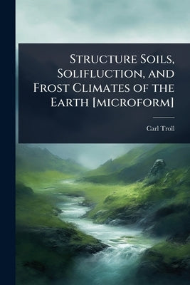 Structure Soils, Solifluction, and Frost Climates of the Earth [microform] by Troll, Carl