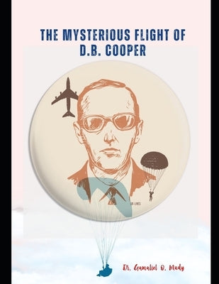 The Mysterious Flight of D.B. Cooper: DB COOPER and the FBI, A Case Study of America's Only Unsolved Skyjacking, Db Cooper and Flight 305, Skyjack: Th by Mudy, Gamaliel O.