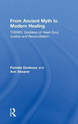 From Ancient Myth to Modern Healing: Themis: Goddess of Heart-Soul, Justice and Reconciliation by Donleavy, Pamela