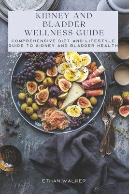 Kidney and Bladder Wellness Guide: Comprehensive Diet and Lifestyle Guide to Kidney and Bladder Health by Walker, Ethan