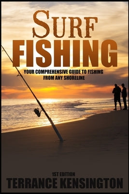 Surf Fishing: Your Comprehensive Guide To Fishing From Any Shoreline by Kensington, Terrance