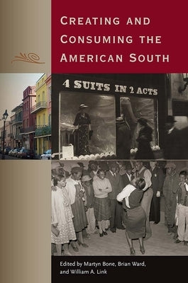 Creating and Consuming the American South by Bone, Martyn