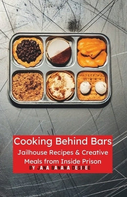 Cooking Behind Bars: Jailhouse Recipes & Creative Meals from Inside Prison by Desiree, Jana Banana